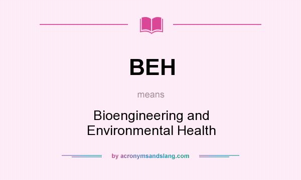 What does BEH mean? It stands for Bioengineering and Environmental Health