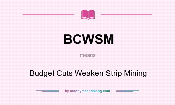 What does BCWSM mean? It stands for Budget Cuts Weaken Strip Mining
