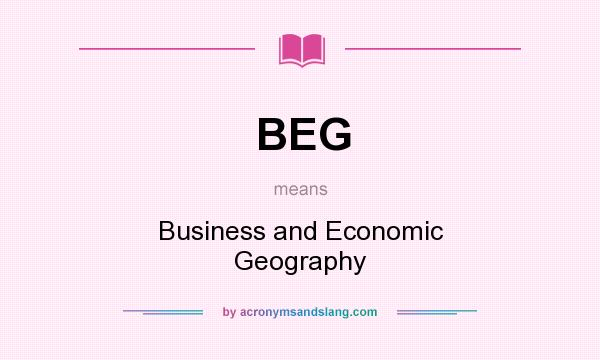 What does BEG mean? It stands for Business and Economic Geography