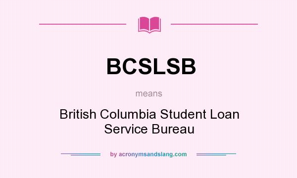 What does BCSLSB mean? It stands for British Columbia Student Loan Service Bureau