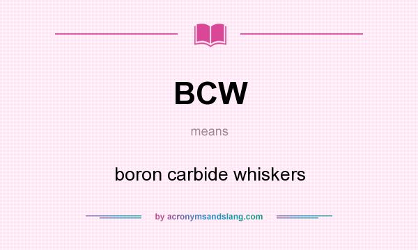 What does BCW mean? It stands for boron carbide whiskers