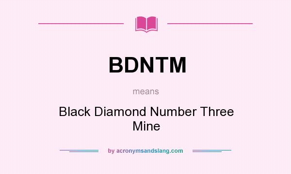 What does BDNTM mean? It stands for Black Diamond Number Three Mine