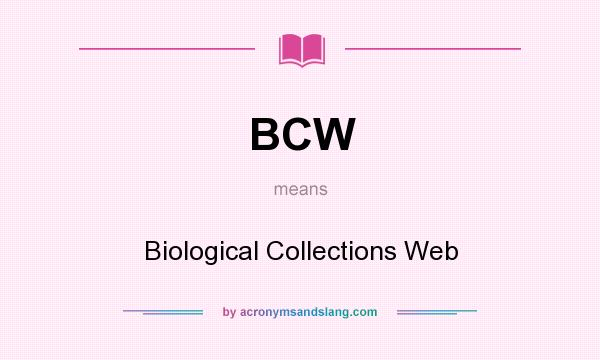 What does BCW mean? It stands for Biological Collections Web