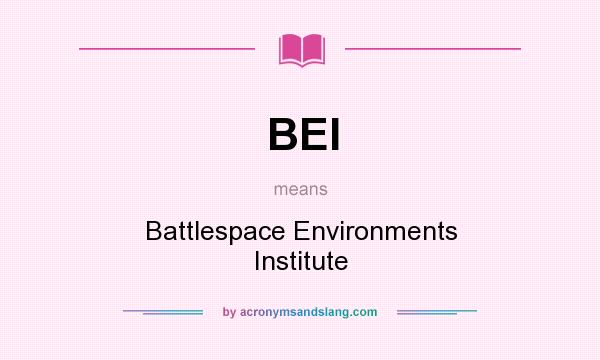 What does BEI mean? It stands for Battlespace Environments Institute