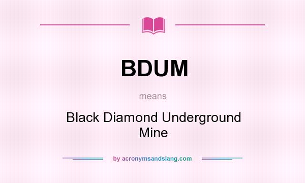 What does BDUM mean? It stands for Black Diamond Underground Mine