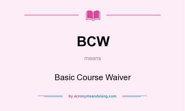 What does BCW mean? It stands for Basic Course Waiver