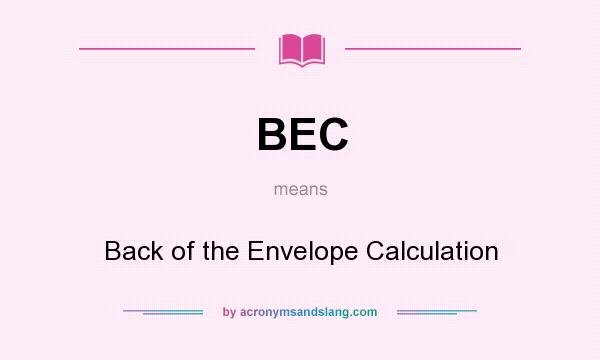 What does BEC mean? It stands for Back of the Envelope Calculation