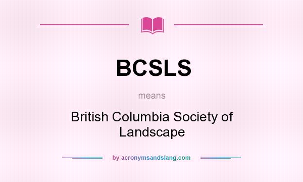 What does BCSLS mean? It stands for British Columbia Society of Landscape