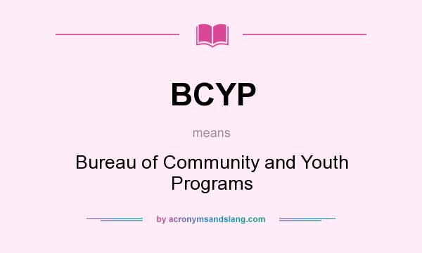 What does BCYP mean? It stands for Bureau of Community and Youth Programs