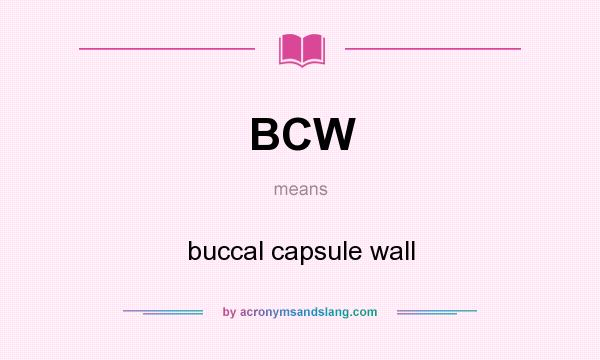 What does BCW mean? It stands for buccal capsule wall