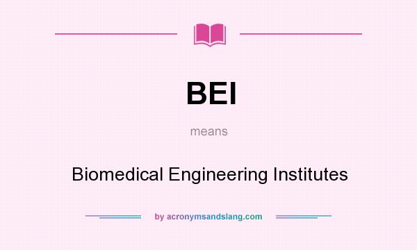 What does BEI mean? It stands for Biomedical Engineering Institutes