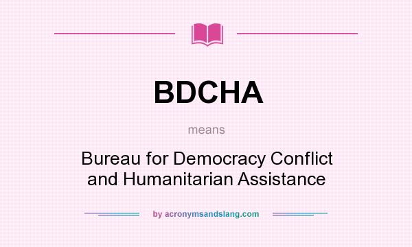 What does BDCHA mean? It stands for Bureau for Democracy Conflict and Humanitarian Assistance