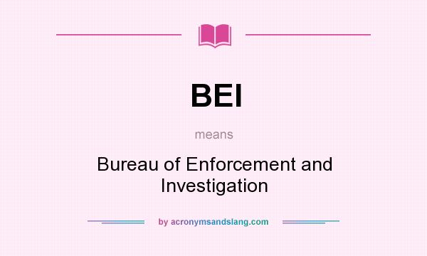 What does BEI mean? It stands for Bureau of Enforcement and Investigation