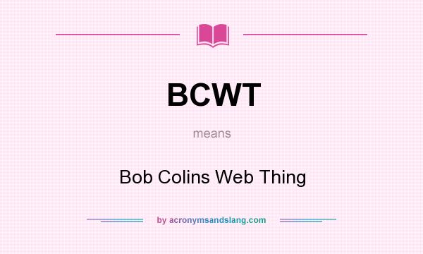 What does BCWT mean? It stands for Bob Colins Web Thing