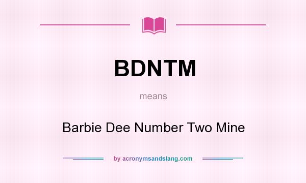 What does BDNTM mean? It stands for Barbie Dee Number Two Mine