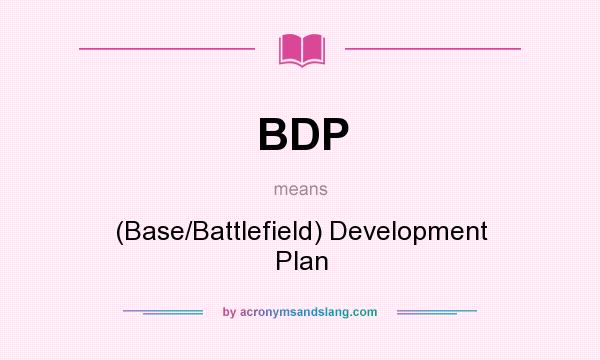 What does BDP mean? It stands for (Base/Battlefield) Development Plan