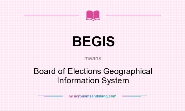 What does BEGIS mean? It stands for Board of Elections Geographical Information System