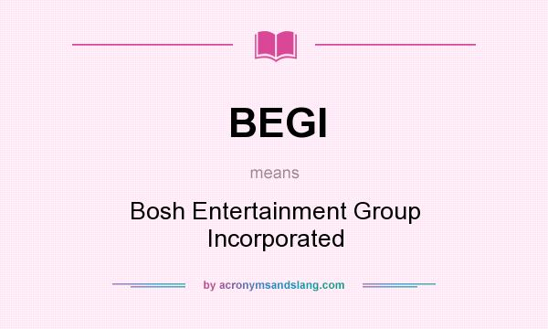 What does BEGI mean? It stands for Bosh Entertainment Group Incorporated