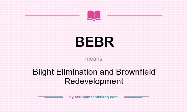 What does BEBR mean? It stands for Blight Elimination and Brownfield Redevelopment