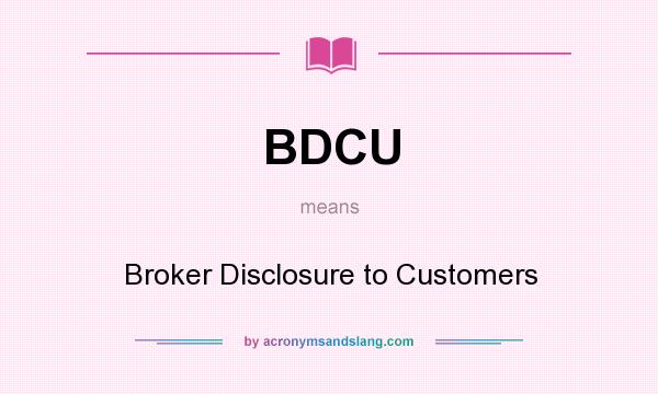 What does BDCU mean? It stands for Broker Disclosure to Customers