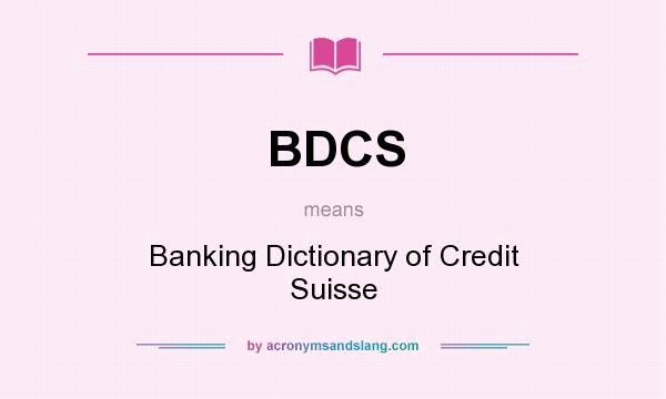 What does BDCS mean? It stands for Banking Dictionary of Credit Suisse