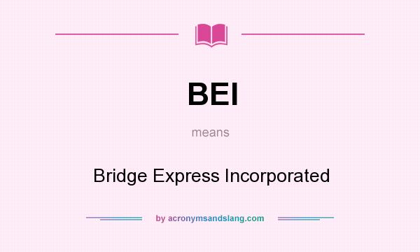 What does BEI mean? It stands for Bridge Express Incorporated