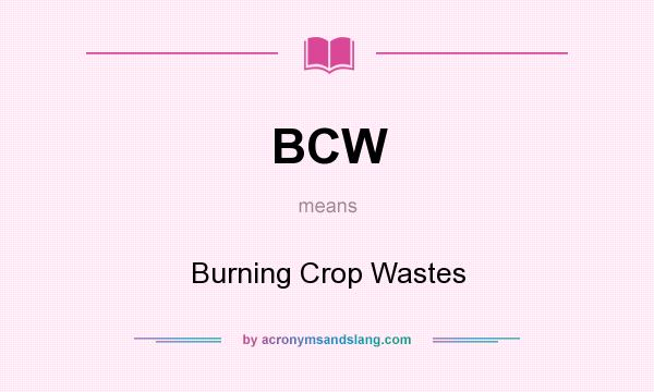 What does BCW mean? It stands for Burning Crop Wastes