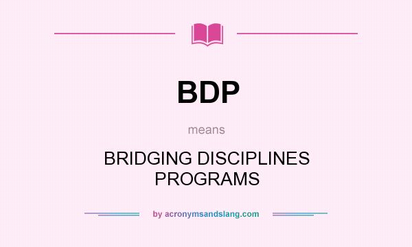 What does BDP mean? It stands for BRIDGING DISCIPLINES PROGRAMS