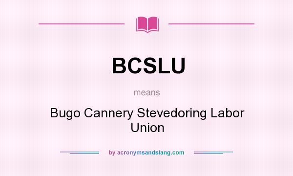 What does BCSLU mean? It stands for Bugo Cannery Stevedoring Labor Union