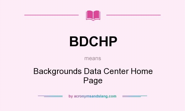 What does BDCHP mean? It stands for Backgrounds Data Center Home Page