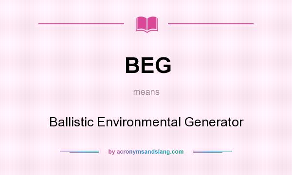 What does BEG mean? It stands for Ballistic Environmental Generator