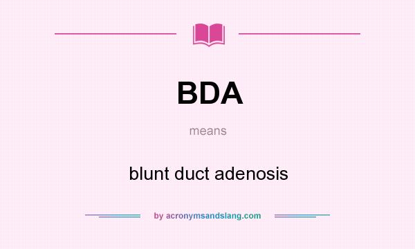 What does BDA mean? It stands for blunt duct adenosis