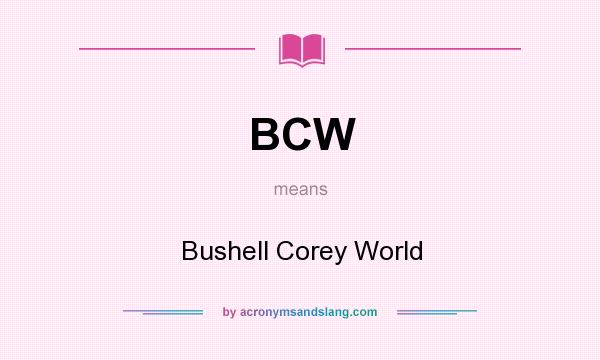 What does BCW mean? It stands for Bushell Corey World