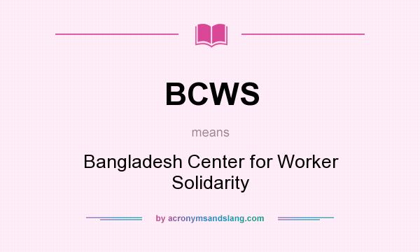 What does BCWS mean? It stands for Bangladesh Center for Worker Solidarity