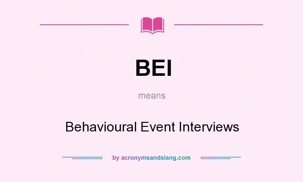 What does BEI mean? It stands for Behavioural Event Interviews