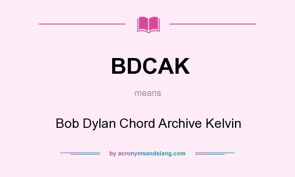 What does BDCAK mean? It stands for Bob Dylan Chord Archive Kelvin