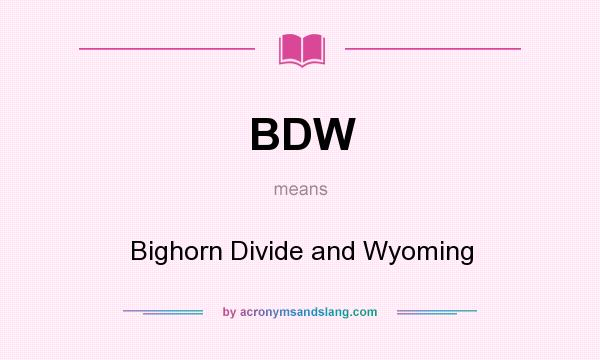 What does BDW mean? It stands for Bighorn Divide and Wyoming