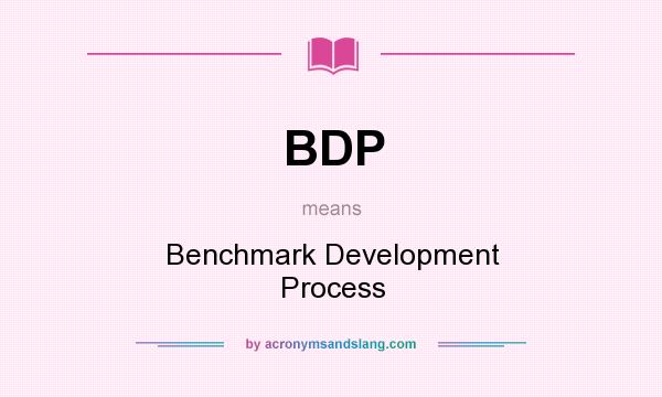What does BDP mean? It stands for Benchmark Development Process