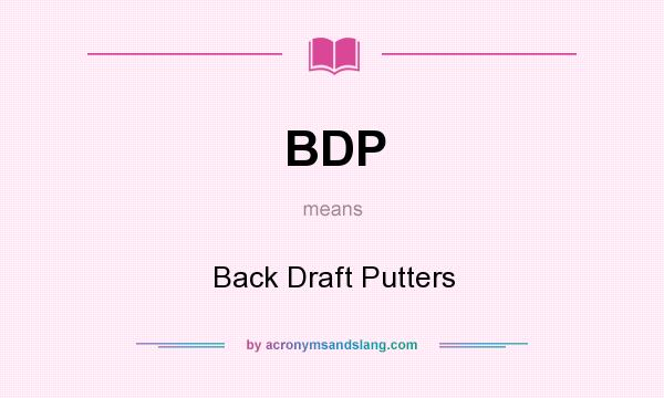 What does BDP mean? It stands for Back Draft Putters