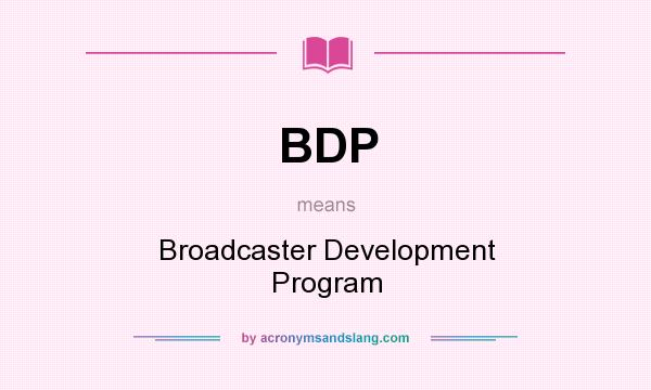 What does BDP mean? It stands for Broadcaster Development Program