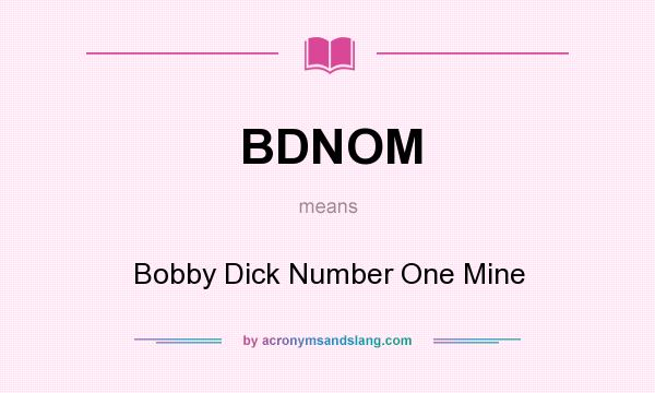 What does BDNOM mean? It stands for Bobby Dick Number One Mine
