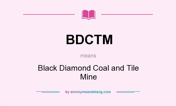 What does BDCTM mean? It stands for Black Diamond Coal and Tile Mine