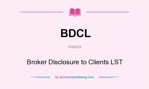 What does BDCL mean? It stands for Broker Disclosure to Clients LST