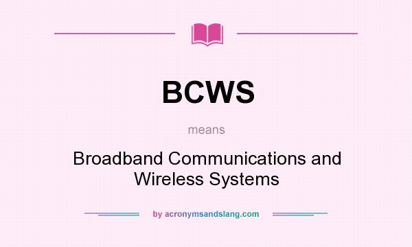 What does BCWS mean? It stands for Broadband Communications and Wireless Systems