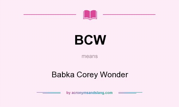 What does BCW mean? It stands for Babka Corey Wonder