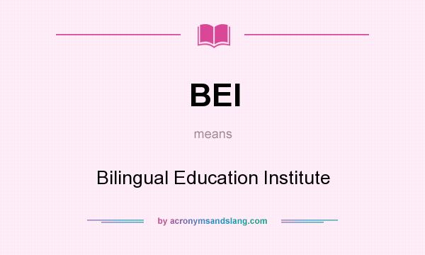 What does BEI mean? It stands for Bilingual Education Institute