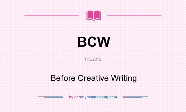 What does BCW mean? It stands for Before Creative Writing
