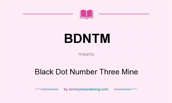 What does BDNTM mean? It stands for Black Dot Number Three Mine