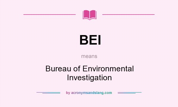 What does BEI mean? It stands for Bureau of Environmental Investigation