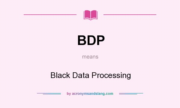 What does BDP mean? It stands for Black Data Processing